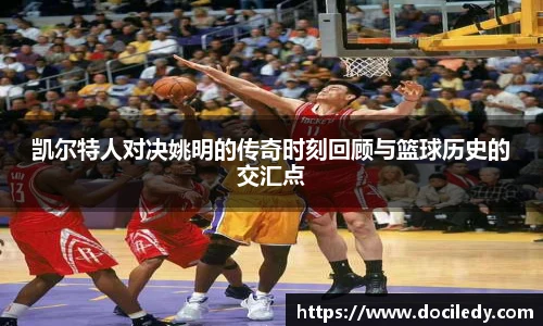 凯尔特人对决姚明的传奇时刻回顾与篮球历史的交汇点
