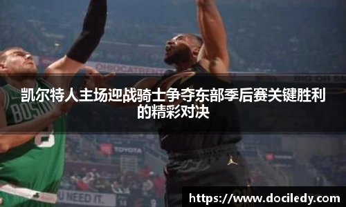 凯尔特人主场迎战骑士争夺东部季后赛关键胜利的精彩对决