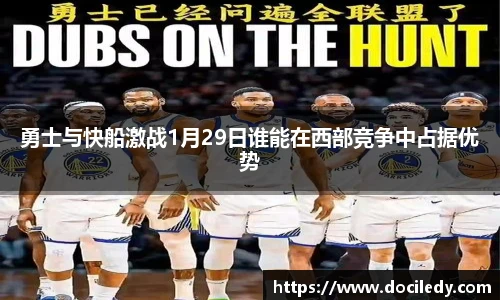勇士与快船激战1月29日谁能在西部竞争中占据优势