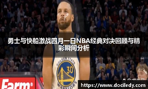 悟空体育勇士与快船激战四月一日NBA经典对决回顾与精彩瞬间分析